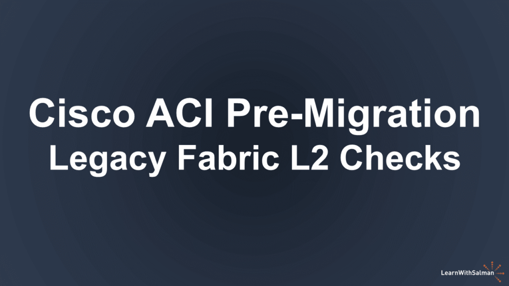 White bold text on a dark blue background reads Cisco ACI Pre Migration Legacy Fabric L2 Checks In the lower right corner there is a small logo that says LearnWithSalman